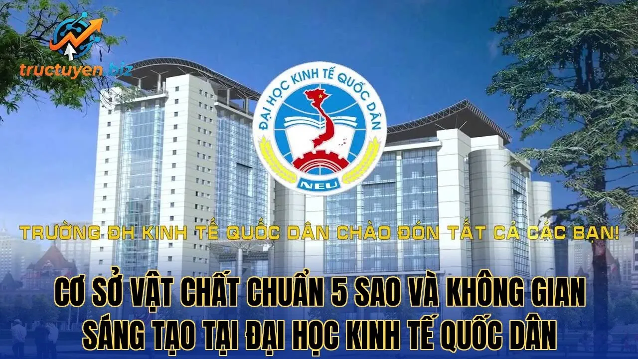 Cơ sở vật chất chuẩn 5 sao và không gian sáng tạo tại Đại Học Kinh Tế Quốc Dân