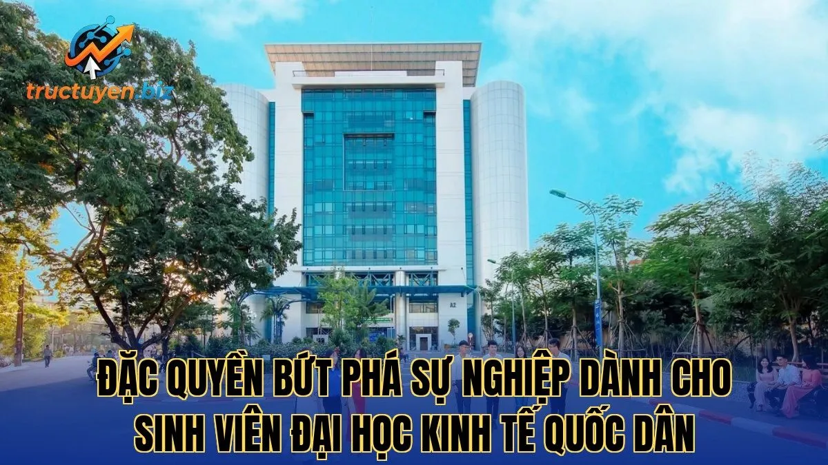 Đặc quyền bứt phá sự nghiệp dành cho sinh viên Đại Học Kinh Tế Quốc Dân