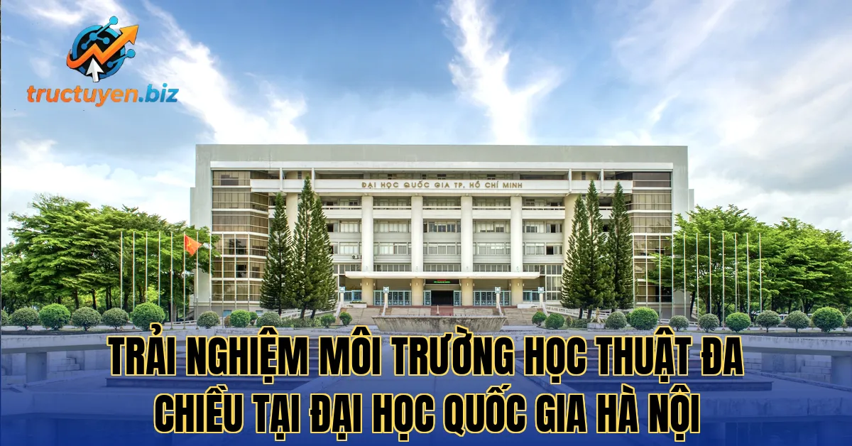 Trải nghiệm môi trường học thuật đa chiều tại Đại Học Quốc Gia Hà Nội