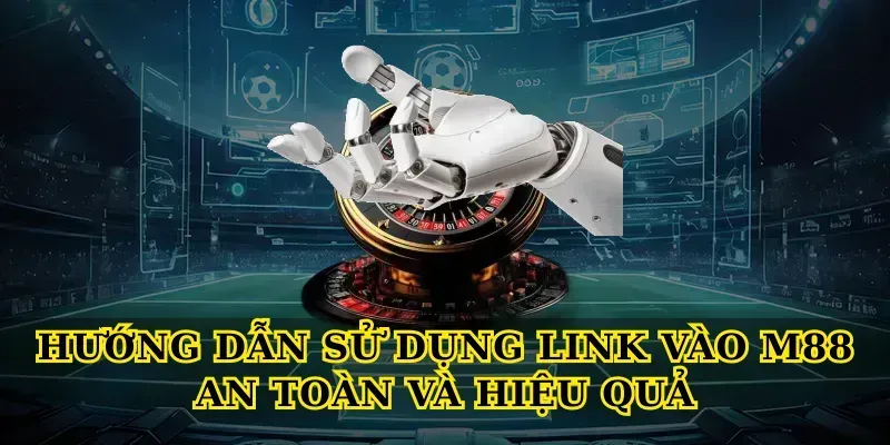 Hướng dẫn sử dụng Link vào m88 an toàn và hiệu quả