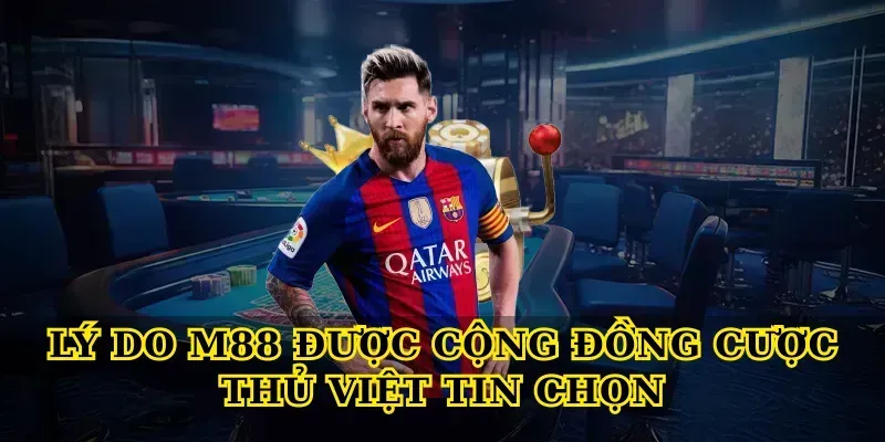 Lý do M88 được cộng đồng cược thủ Việt tin chọn
