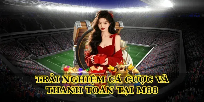 Trải nghiệm cá cược và thanh toán tại M88
